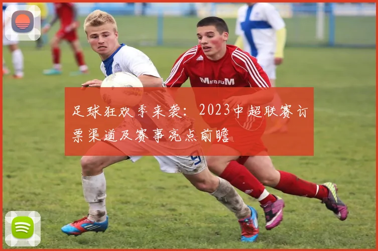 足球狂欢季来袭：2023中超联赛订票渠道及赛事亮点前瞻