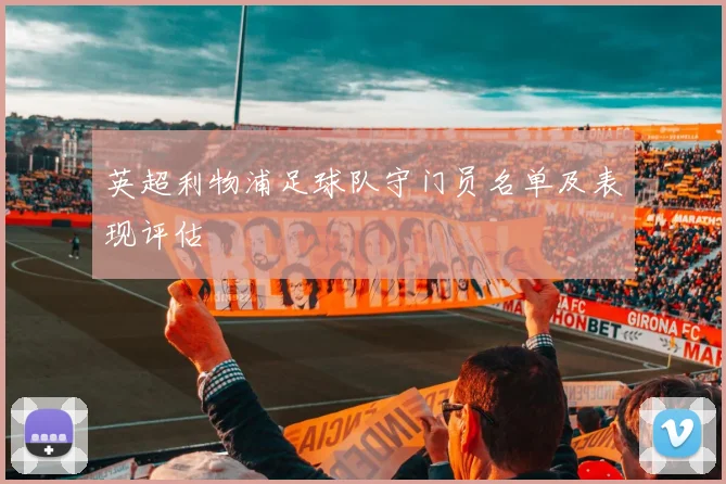 英超利物浦足球队守门员名单及表现评估