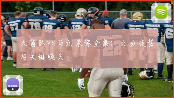 火箭队vs马刺录像全集：比分走势与关键镜头