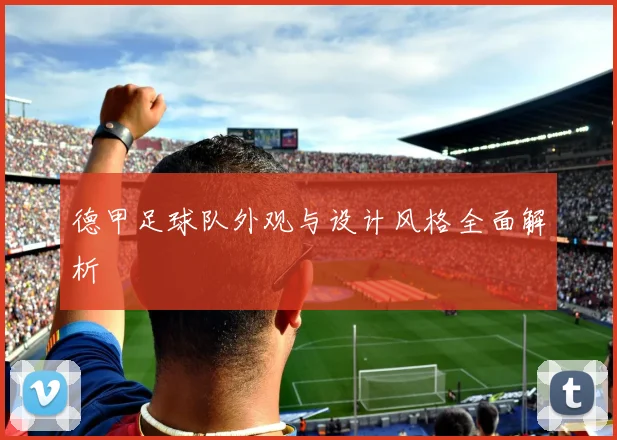 德甲足球队外观与设计风格全面解析