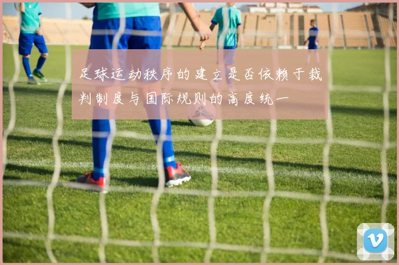 足球运动秩序的建立是否依赖于裁判制度与国际规则的高度统一