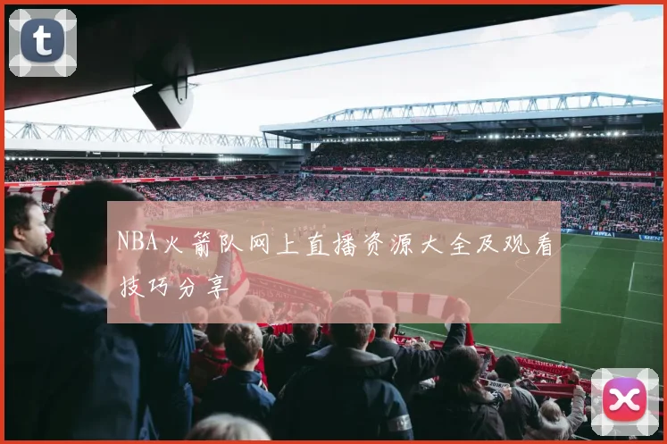 NBA火箭队网上直播资源大全及观看技巧分享