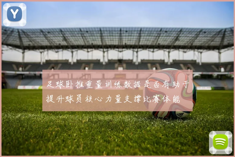 足球卧推重量训练数据是否有助于提升球员核心力量支撑比赛体能