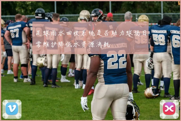 足球雨水回收系统是否助力球场日常维护降低水资源消耗