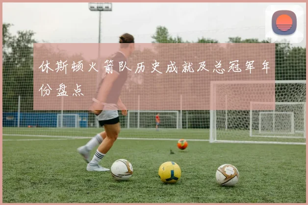 休斯顿火箭队历史成就及总冠军年份盘点