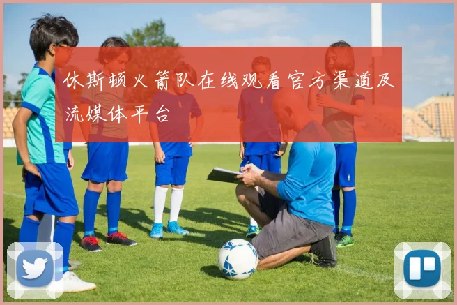 休斯顿火箭队在线观看官方渠道及流媒体平台