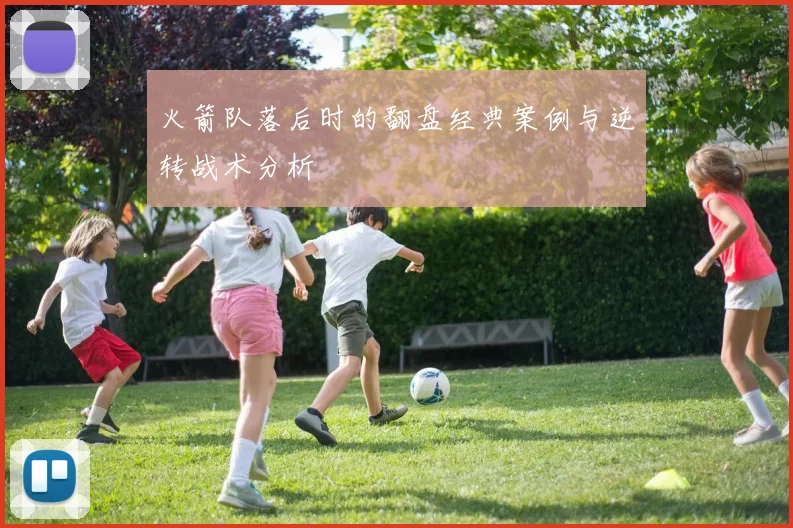 火箭队落后时的翻盘经典案例与逆转战术分析