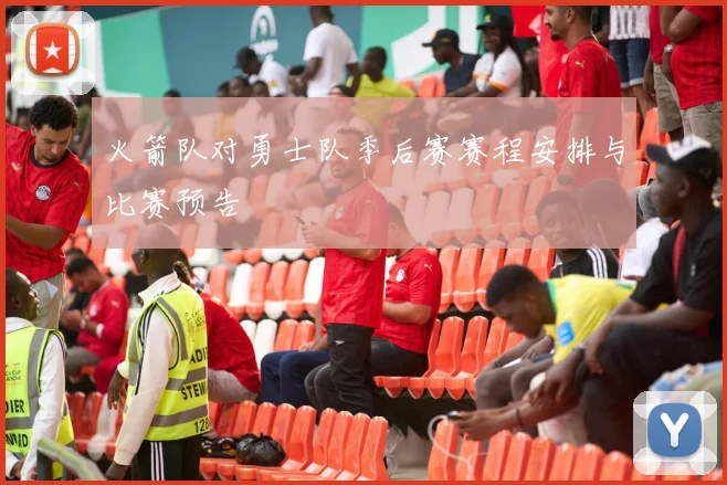 火箭队对勇士队季后赛赛程安排与比赛预告