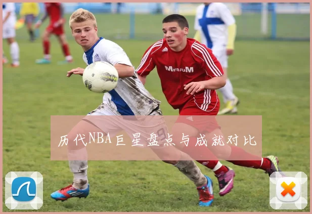 历代NBA巨星盘点与成就对比